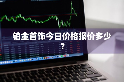 铂金首饰今日价格报价多少?