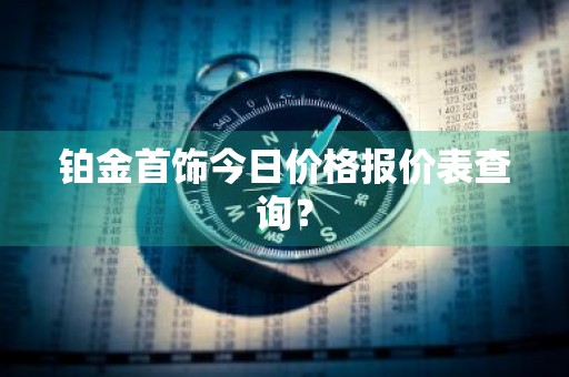 铂金首饰今日价格报价表查询？