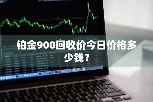 铂金900回收价今日价格多少钱?