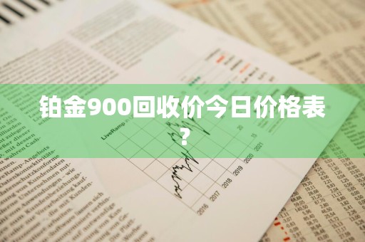 铂金900回收价今日价格表？