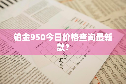 铂金950今日价格查询最新款？