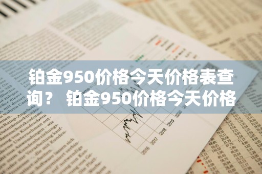 铂金950价格今天价格表查询？ 铂金950价格今天价格表查询图片