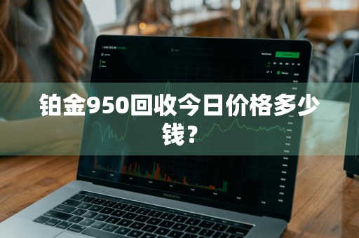 铂金950回收今日价格多少钱？
