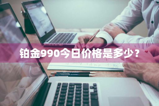 铂金990今日价格是多少？