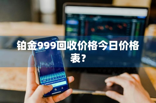 铂金999回收价格今日价格表？