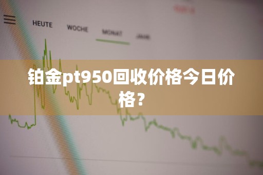 铂金pt950回收价格今日价格？