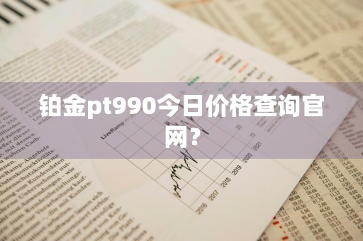 铂金pt990今日价格查询官网？
