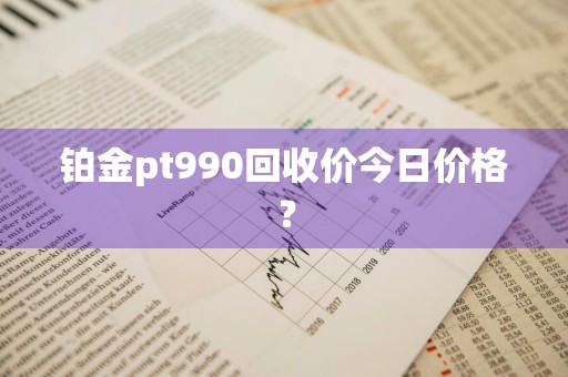 铂金pt990回收价今日价格？