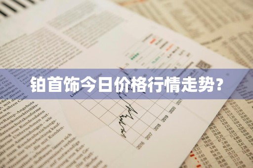 铂首饰今日价格行情走势？