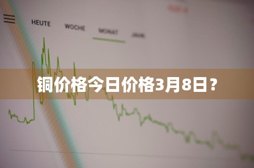 铜价格今日价格3月8日？