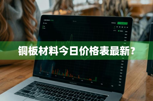 铜板材料今日价格表最新？