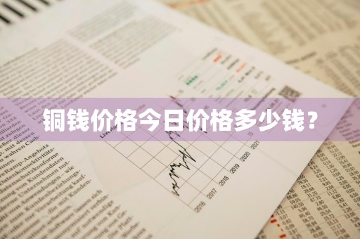 铜钱价格今日价格多少钱？