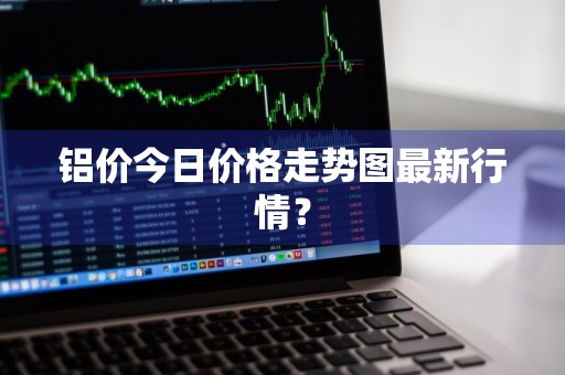 铝价今日价格走势图最新行情？