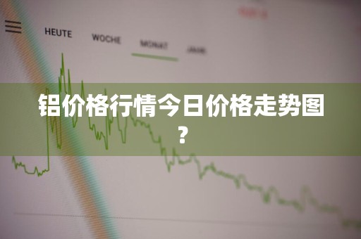 铝价格行情今日价格走势图？