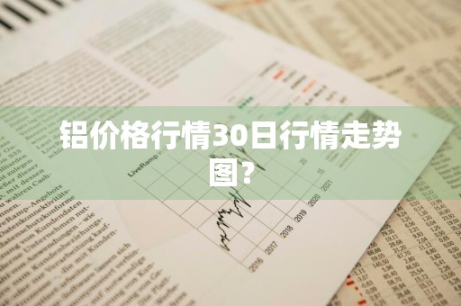 铝价格行情30日行情走势图？