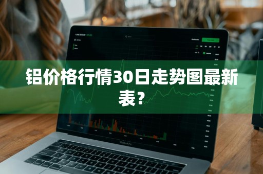 铝价格行情30日走势图最新表？