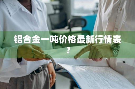 铝合金一吨价格最新行情表？