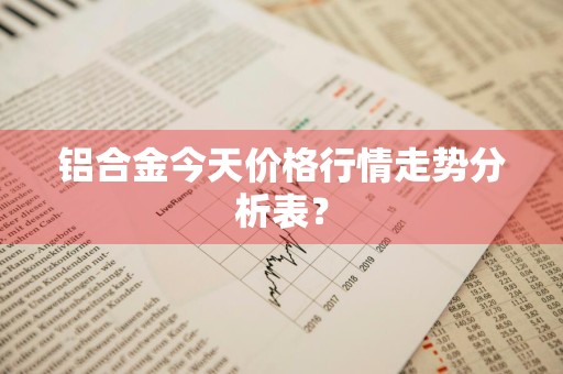 铝合金今天价格行情走势分析表？