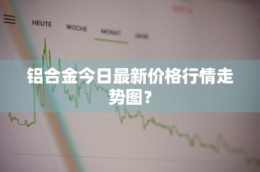 铝合金今日最新价格行情走势图？