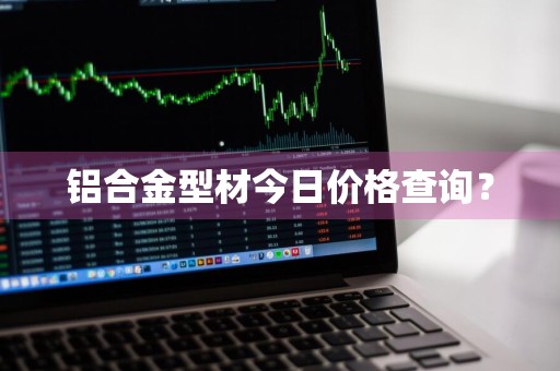 铝合金型材今日价格查询？