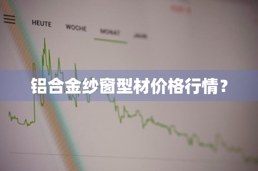 铝合金纱窗型材价格行情？