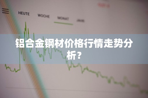 铝合金钢材价格行情走势分析？