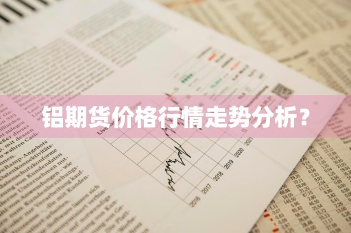 铝期货价格行情走势分析？