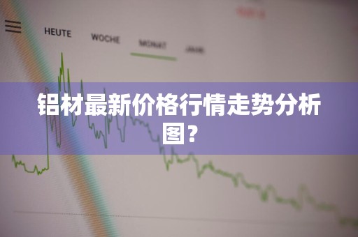 铝材最新价格行情走势分析图？