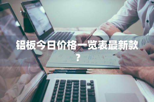 铝板今日价格一览表最新款？