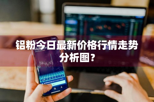 铝粉今日最新价格行情走势分析图？