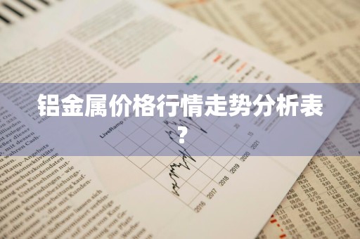 铝金属价格行情走势分析表？