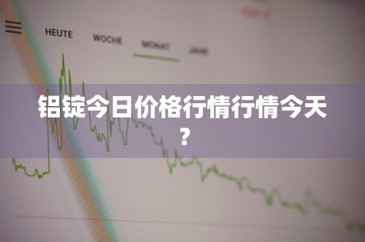 铝锭今日价格行情行情今天？