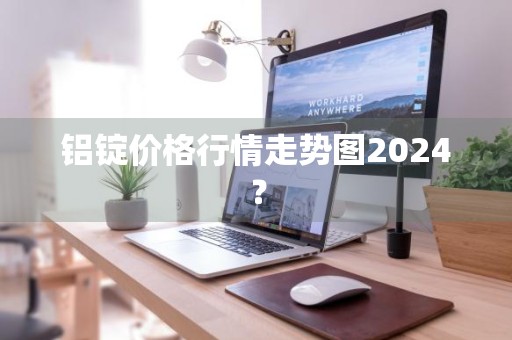 铝锭价格行情走势图2024？