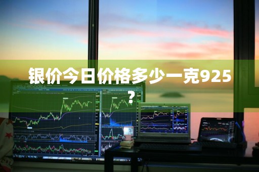 银价今日价格多少一克925？