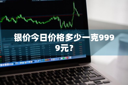 银价今日价格多少一克9999元？