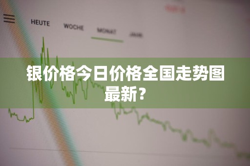 银价格今日价格全国走势图最新？