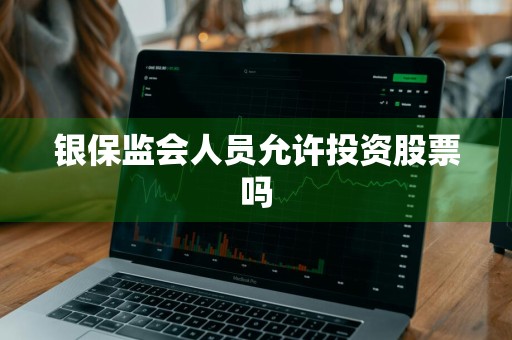 银保监会人员允许投资股票吗