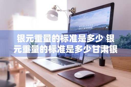 银元重量的标准是多少 银元重量的标准是多少甘肃银元重量