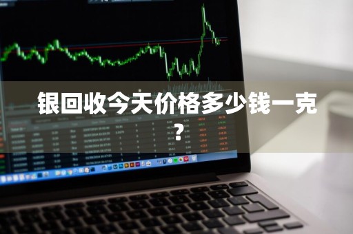 银回收今天价格多少钱一克？