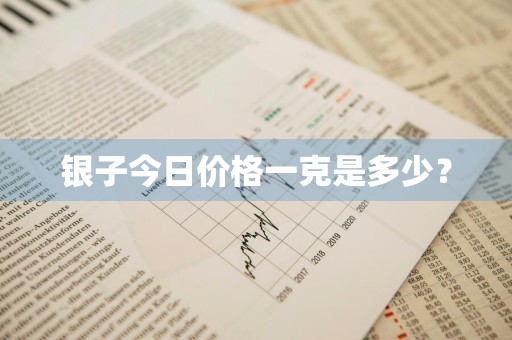 银子今日价格一克是多少?
