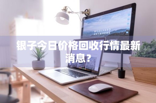 银子今日价格回收行情最新消息？