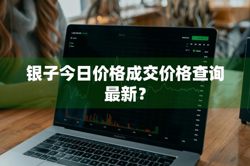 银子今日价格成交价格查询最新？