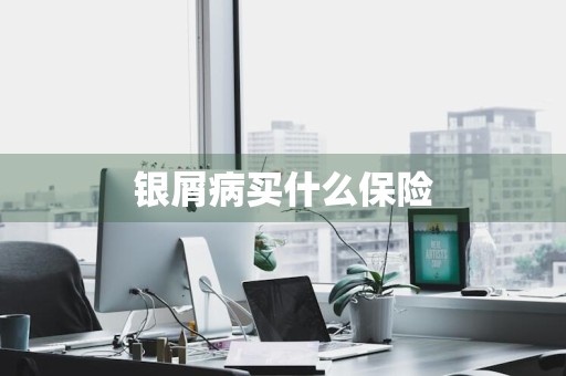 银屑病买什么保险