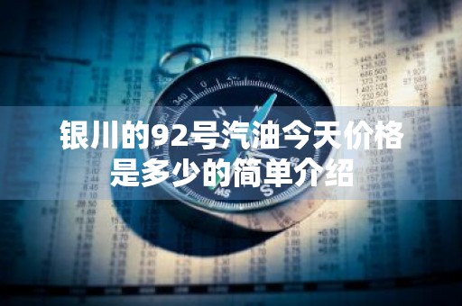 银川的92号汽油今天价格是多少的简单介绍