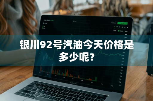 银川92号汽油今天价格是多少呢？
