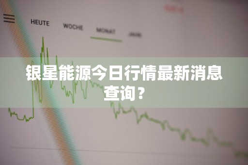 银星能源今日行情最新消息查询？