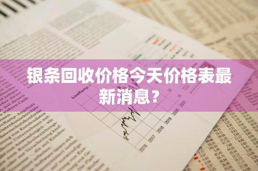 银条回收价格今天价格表最新消息？