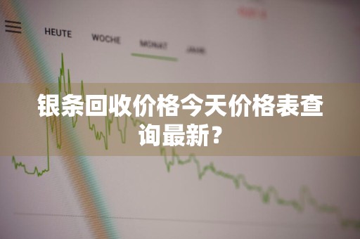 银条回收价格今天价格表查询最新？