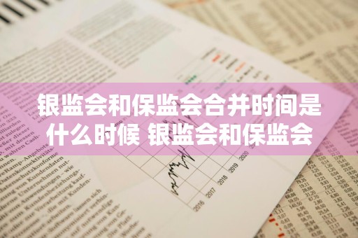银监会和保监会合并时间是什么时候 银监会和保监会合并时间是什么时候开始的