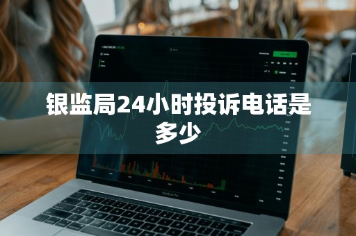 银监局24小时投诉电话是多少